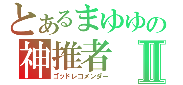 とあるまゆゆの神推者Ⅱ（ゴッドレコメンダー）