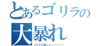 とあるゴリラの大暴れ（バナナが欲しいーーーーー）