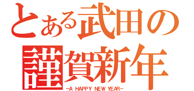 とある武田の謹賀新年（－Ａ ＨＡＰＰＹ ＮＥＷ ＹＥＡＲ－）