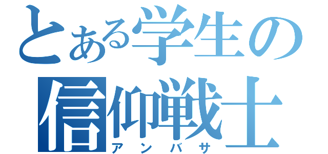 とある学生の信仰戦士（アンバサ）