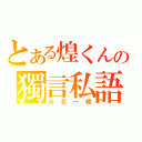 とある煌くんの獨言私語（火花一瞬）