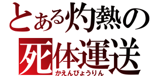 とある灼熱の死体運送（かえんびょうりん）