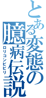 とある変態の臆病伝説（ロリコンビビリ）