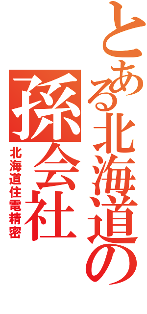 とある北海道の孫会社（北海道住電精密）