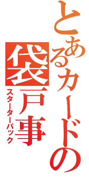 とあるカードのの袋戸事（スターターパック）