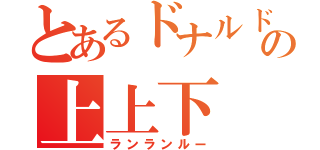 とあるドナルドの上上下（ランランルー）