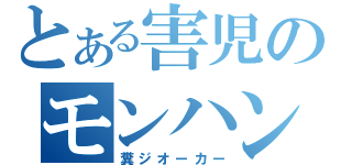 とある害児のモンハンオタク（糞ジオーカー）