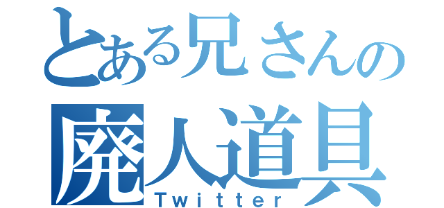 とある兄さんの廃人道具（Ｔｗｉｔｔｅｒ）