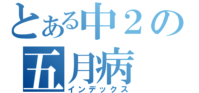 とある中２の五月病（インデックス）