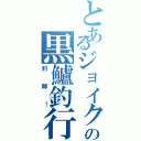 とあるジョイクロの黒鱸釣行碌（釣師！）