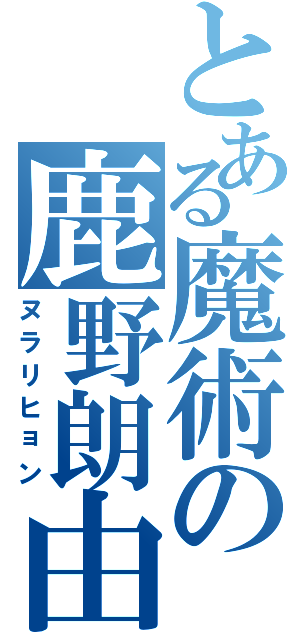 とある魔術の鹿野朗由（ヌラリヒョン）