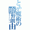 とある魔術の鹿野朗由（ヌラリヒョン）