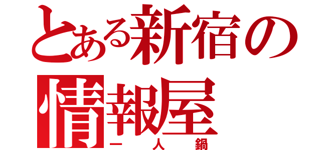 とある新宿の情報屋（一人鍋）