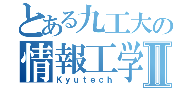 とある九工大の情報工学部Ⅱ（Ｋｙｕｔｅｃｈ）