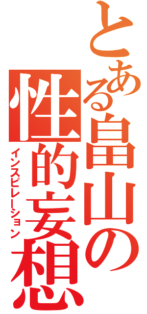 とある畠山の性的妄想（インスピレーション）