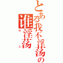 とある我不淫荡の谁淫荡（楼主）