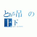 とある吊車の上下運動（ＵＰ！ＤＯＷＮ！）