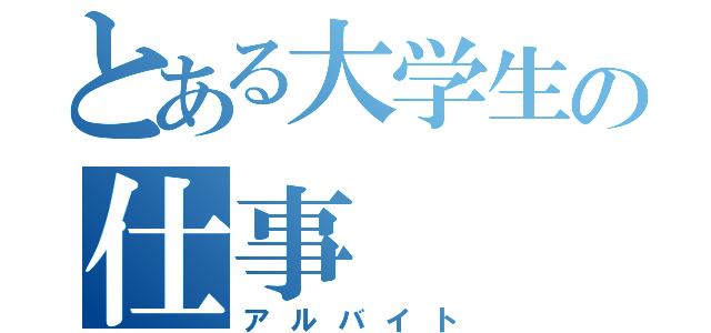 とある大学生の仕事（アルバイト）