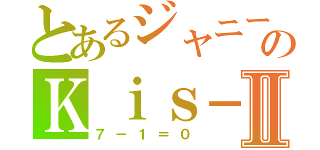 とあるジャニーズのＫｉｓ－Ｍｙ－Ｆｔ２Ⅱ（７－１＝０）