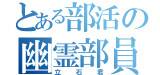 とある部活の幽霊部員（立石君）