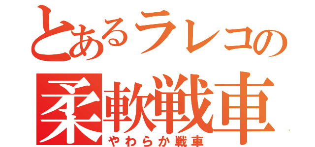 とあるラレコの柔軟戦車（やわらか戦車）