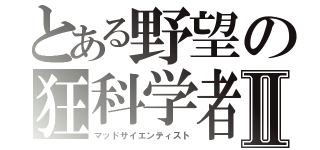 とある野望の狂科学者Ⅱ（マッドサイエンティスト）