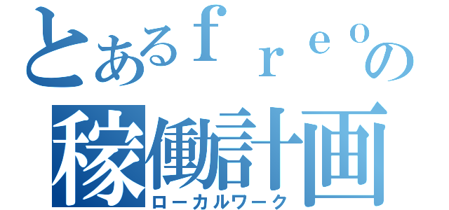 とあるｆｒｅｏの稼働計画（ローカルワーク）