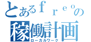 とあるｆｒｅｏの稼働計画（ローカルワーク）