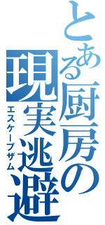 とある厨房の現実逃避（エスケープザム）