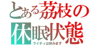 とある茘枝の休眠状態（ライチィは休みます）