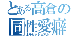 とある高倉の同性愛癖（ホモセクシュアル）