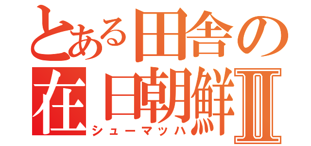 とある田舎の在日朝鮮Ⅱ（シューマッハ）