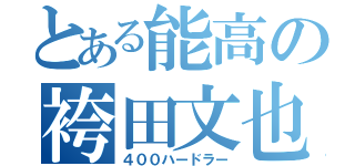 とある能高の袴田文也（４００ハードラー）