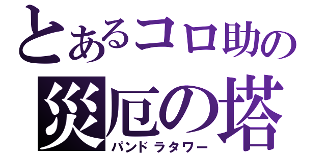 とあるコロ助の災厄の塔（パンドラタワー）