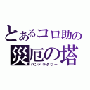 とあるコロ助の災厄の塔（パンドラタワー）