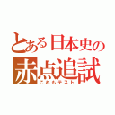 とある日本史の赤点追試（これもテスト）