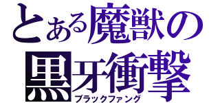 とある魔獣の黒牙衝撃波（ブラックファング）