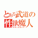 とある武道の性欲魔人（ササッタカッナ）