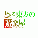 とある東方の遊楽屋（ゲームプレイヤー）