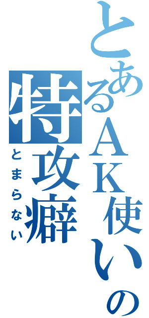 とあるＡＫ使いの特攻癖（とまらない）