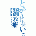 とあるＡＫ使いの特攻癖（とまらない）