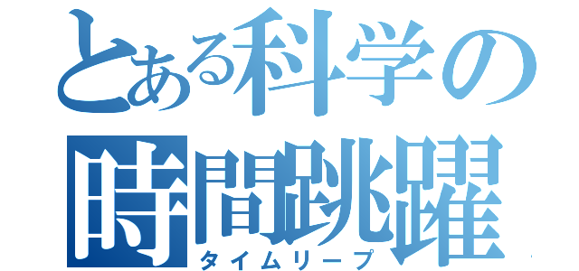 とある科学の時間跳躍（タイムリープ）