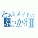 とあるメイドのぶっかけザーメンⅡ（ＹＡＲＩＨＯＵＤＡＩ）