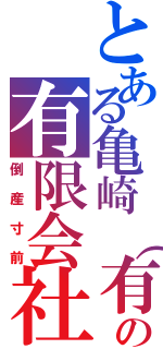 とある亀崎（有）爺の有限会社（倒産寸前）