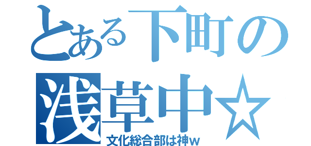 とある下町の浅草中☆（文化総合部は神ｗ）