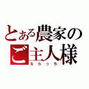 とある農家のご主人様（ならっち）