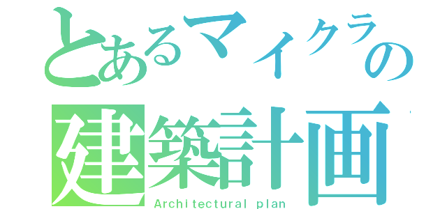 とあるマイクラの建築計画（Ａｒｃｈｉｔｅｃｔｕｒａｌ ｐｌａｎ）