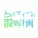 とあるマイクラの建築計画（Ａｒｃｈｉｔｅｃｔｕｒａｌ ｐｌａｎ）