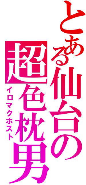 とある仙台の超色枕男（イロマクホスト）