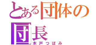 とある団体の団長（木戸つぼみ）